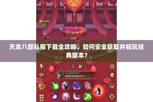 天龙八部私服下载全攻略，如何安全获取并畅玩经典版本？
