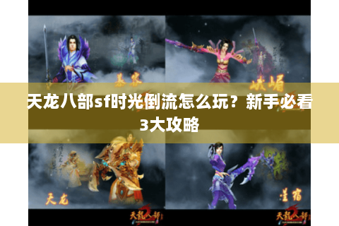 天龙八部sf时光倒流怎么玩？新手必看3大攻略