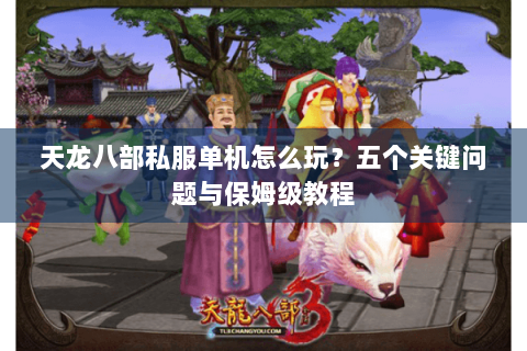 天龙八部私服单机怎么玩？五个关键问题与保姆级教程