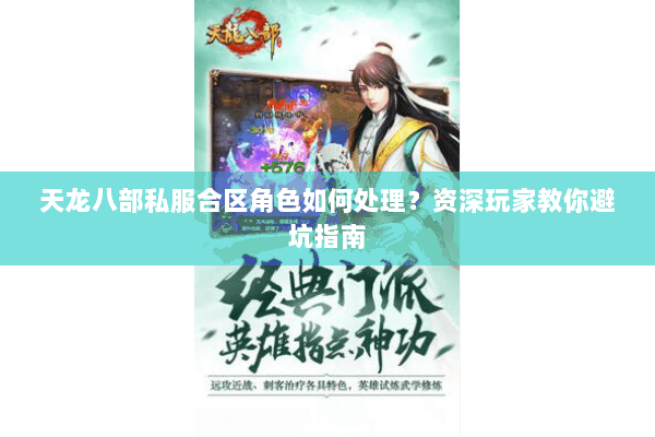 天龙八部私服合区角色如何处理？资深玩家教你避坑指南