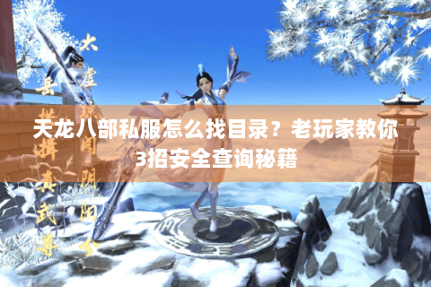 天龙八部私服怎么找目录？老玩家教你3招安全查询秘籍