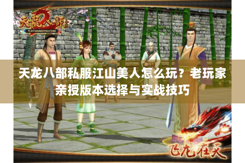天龙八部私服江山美人怎么玩？老玩家亲授版本选择与实战技巧