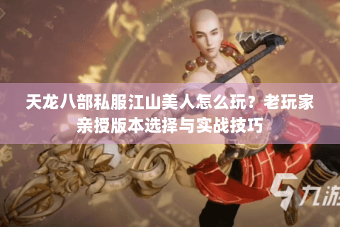 天龙八部私服江山美人怎么玩？老玩家亲授版本选择与实战技巧