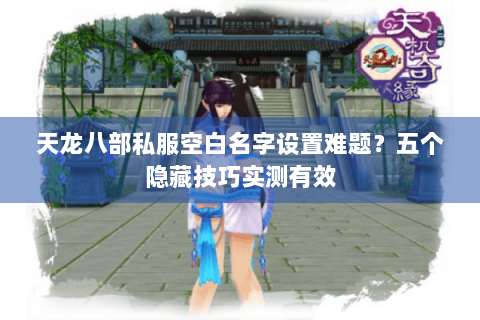 天龙八部私服空白名字设置难题？五个隐藏技巧实测有效