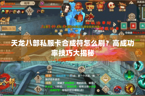 天龙八部私服卡合成符怎么刷？高成功率技巧大揭秘