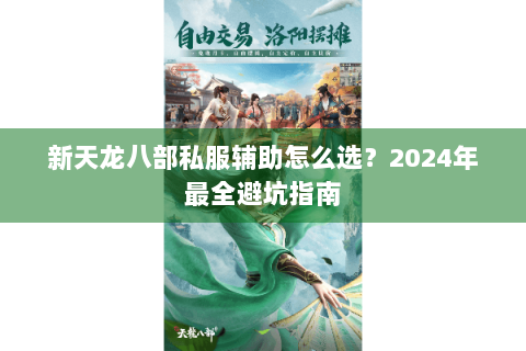 新天龙八部私服辅助怎么选？2024年最全避坑指南