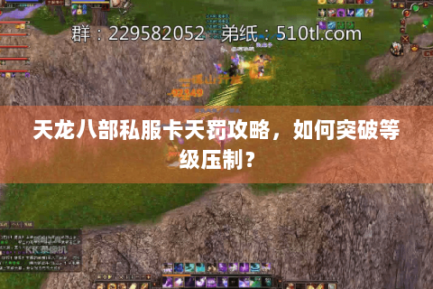 天龙八部私服卡天罚攻略，如何突破等级压制？