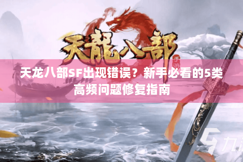 天龙八部SF出现错误?新手必看的5类高频问题修复指南 天龙八部SF出现错误?新手必看的5类高频问题修复指南
