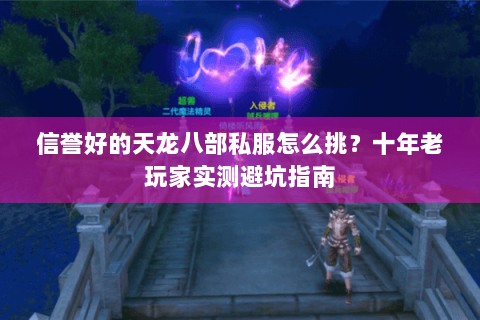 信誉好的天龙八部私服怎么挑？十年老玩家实测避坑指南