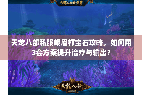 天龙八部私服峨眉打宝石攻略，如何用3套方案提升治疗与输出？