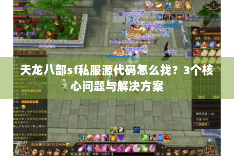 天龙八部sf私服源代码怎么找？3个核心问题与解决方案