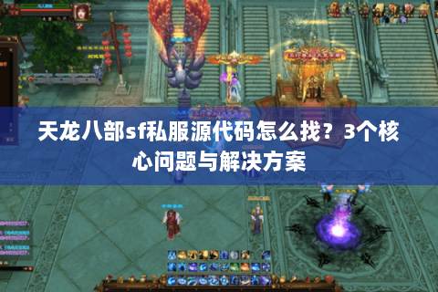 天龙八部sf私服源代码怎么找？3个核心问题与解决方案