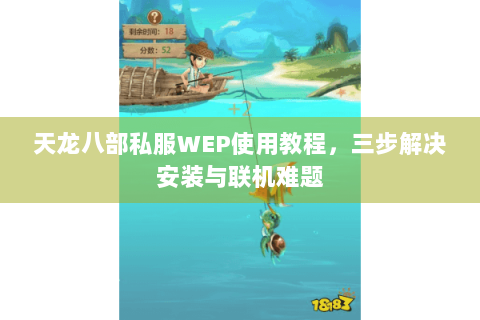 天龙八部私服WEP使用教程，三步解决安装与联机难题
