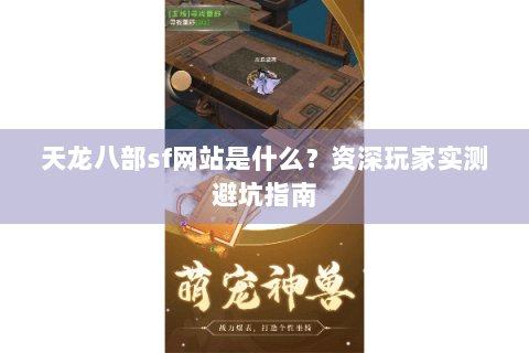 天龙八部sf网站是什么？资深玩家实测避坑指南