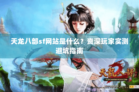 天龙八部sf网站是什么？资深玩家实测避坑指南