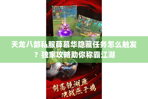 天龙八部私服薛慕华隐藏任务怎么触发？独家攻略助你称霸江湖