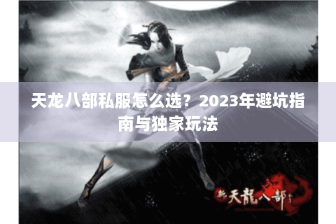 天龙八部私服怎么选？2023年避坑指南与独家玩法