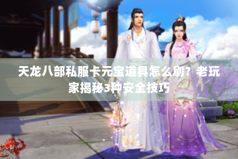 天龙八部私服卡元宝道具怎么刷？老玩家揭秘3种安全技巧