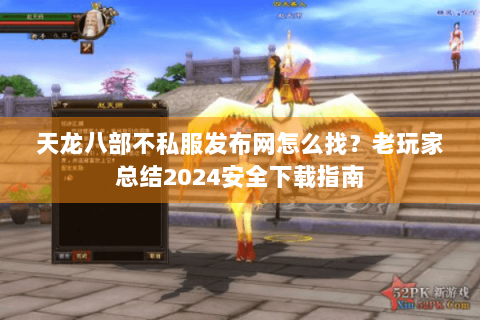 天龙八部不私服发布网怎么找？老玩家总结2024安全下载指南