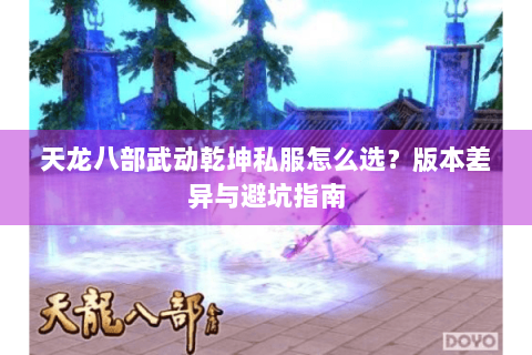 天龙八部武动乾坤私服怎么选？版本差异与避坑指南