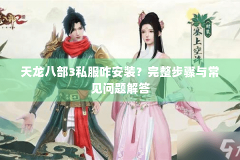 天龙八部3私服咋安装？完整步骤与常见问题解答