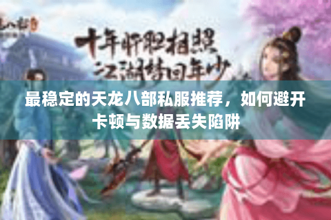 最稳定的天龙八部私服推荐，如何避开卡顿与数据丢失陷阱