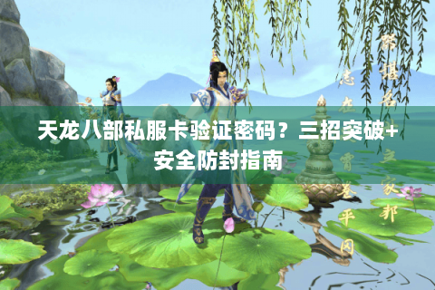 天龙八部私服卡验证密码？三招突破+安全防封指南