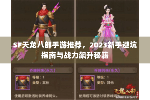 SF天龙八部手游推荐，2023新手避坑指南与战力飙升秘籍