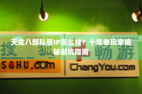 天龙八部私服IP怎么找？十年老玩家揭秘避坑指南