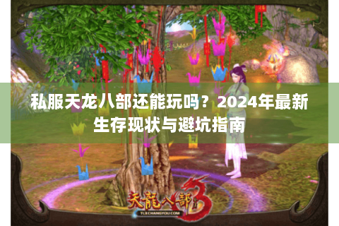 私服天龙八部还能玩吗？2024年最新生存现状与避坑指南