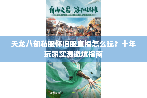 天龙八部私服怀旧服直播怎么玩？十年玩家实测避坑指南