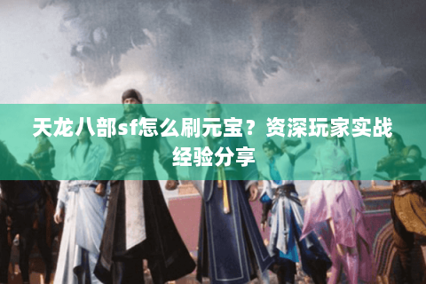 天龙八部sf怎么刷元宝？资深玩家实战经验分享