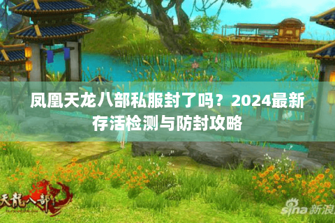 凤凰天龙八部私服封了吗？2024最新存活检测与防封攻略