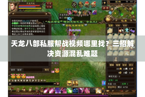 天龙八部私服帮战视频哪里找？三招解决资源混乱难题