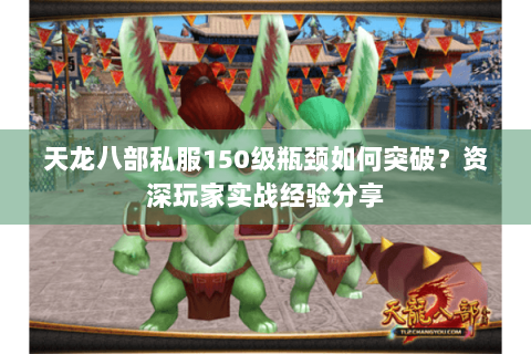 天龙八部私服150级瓶颈如何突破？资深玩家实战经验分享