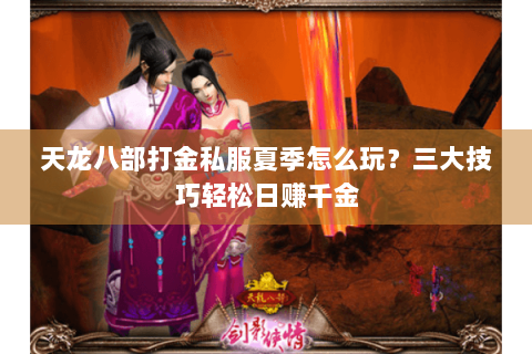 天龙八部打金私服夏季怎么玩？三大技巧轻松日赚千金