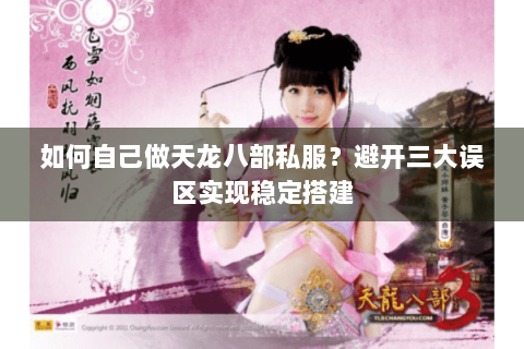 如何自己做天龙八部私服？避开三大误区实现稳定搭建