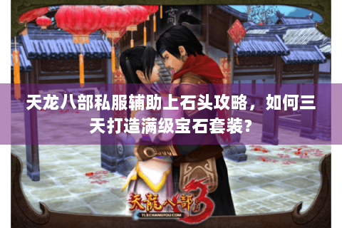 天龙八部私服辅助上石头攻略，如何三天打造满级宝石套装？
