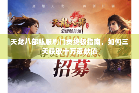 天龙八部私服刷门贡终极指南，如何三天获取十万贡献值