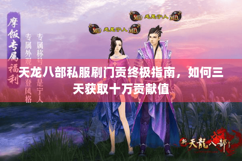 天龙八部私服刷门贡终极指南，如何三天获取十万贡献值