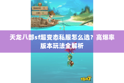 天龙八部sf超变态私服怎么选？高爆率版本玩法全解析