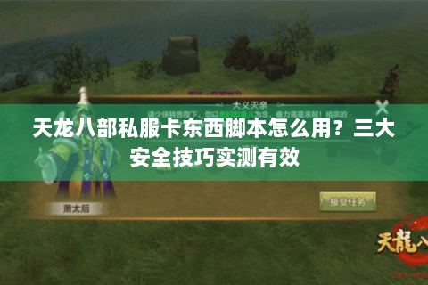 天龙八部私服卡东西脚本怎么用？三大安全技巧实测有效