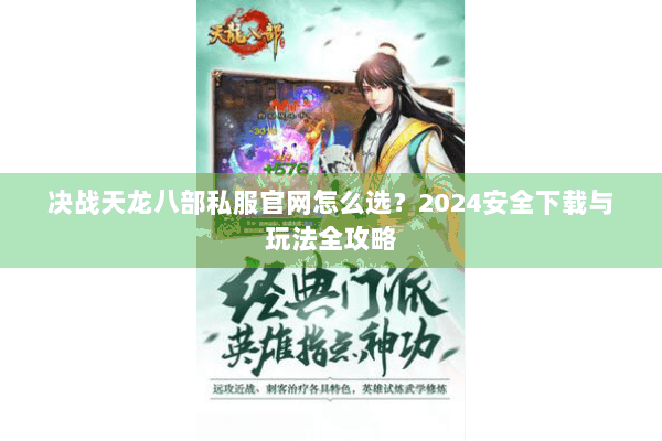 决战天龙八部私服官网怎么选？2024安全下载与玩法全攻略