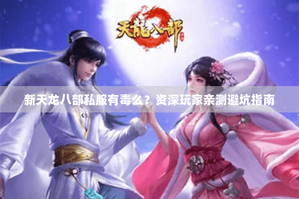新天龙八部私服有毒么？资深玩家亲测避坑指南
