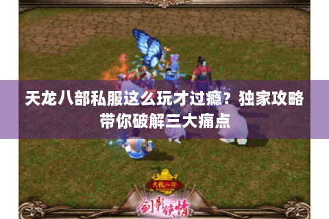天龙八部私服这么玩才过瘾？独家攻略带你破解三大痛点
