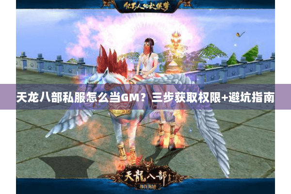 天龙八部私服怎么当GM？三步获取权限+避坑指南