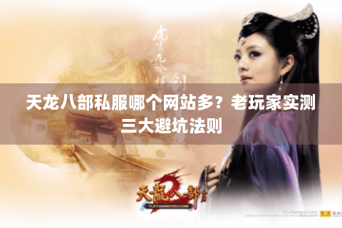 天龙八部私服哪个网站多？老玩家实测三大避坑法则