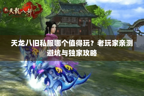 天龙八旧私服哪个值得玩？老玩家亲测避坑与独家攻略