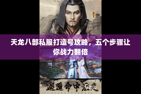 天龙八部私服打造号攻略，五个步骤让你战力翻倍