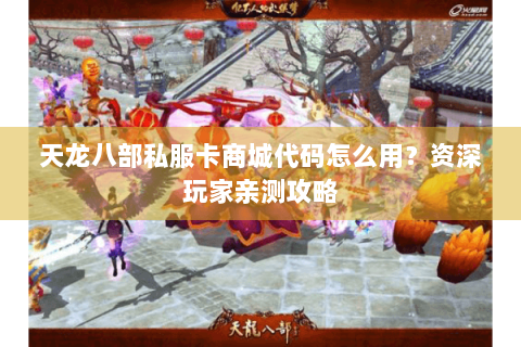 天龙八部私服卡商城代码怎么用？资深玩家亲测攻略